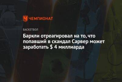 Чарльз Баркли - Баркли отреагировал на то, что попавший в скандал Сарвер может заработать $ 4 миллиарда - championat.com - США