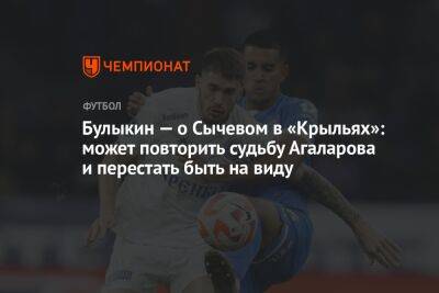 Гамид Агаларов - Дмитрий Булыкин - Владимир Сычевой - Егор Кабак - Булыкин — о Сычевом в «Крыльях»: может повторить судьбу Агаларова и перестать быть на виду - championat.com - Россия - Оренбург