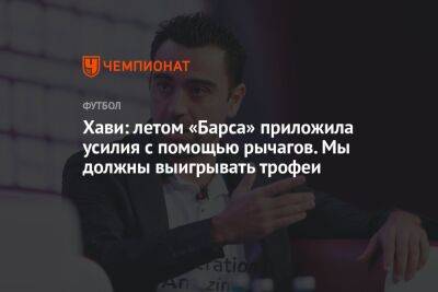 Хави: летом «Барса» приложила усилия с помощью рычагов. Мы должны выигрывать трофеи - championat.com - Испания
