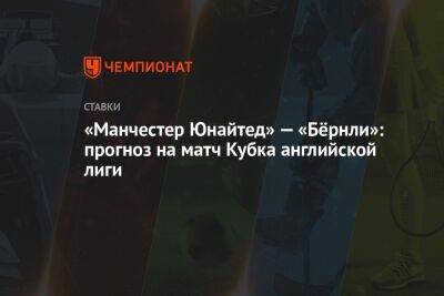 «Манчестер Юнайтед» — «Бёрнли»: прогноз на матч Кубка английской лиги - championat.com - Франция - Аргентина