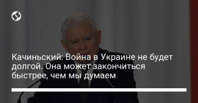 Ярослав Качиньский - Качиньский: Война в Украине не будет долгой. Она может закончиться быстрее, чем мы думаем - liga.net - Россия - Украина - Киев - Польша