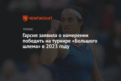 Гарсия Каролин - Гарсия заявила о намерении победить на турнире «Большого шлема» в 2023 году - championat.com - Франция