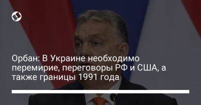 Виктор Орбан - Орбан: В Украине необходимо перемирие, переговоры РФ и США, а также границы 1991 года - liga.net - Россия - США - Украина - Киев - Венгрия