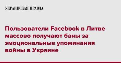 Пользователи Facebook в Литве массово получают баны за эмоциональные упоминания войны в Украине - pravda.com.ua - Украина - Литва