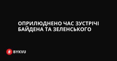 Оприлюднено час зустрічі Байдена та Зеленського - bykvu.com - США - Украина - Twitter