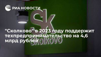 "Сколково" в 2023 году поддержит техпредпринимательство на 4,6 млрд рублей - smartmoney.one - Россия - Сколково
