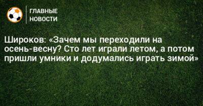 Роман Широков - Широков: «Зачем мы переходили на осень-весну? Сто лет играли летом, а потом пришли умники и додумались играть зимой» - bombardir.ru - Россия