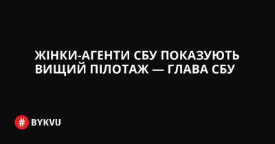 Жінки-агенти СБУ показують вищий пілотаж — глава СБУ - bykvu.com - Украина - Twitter