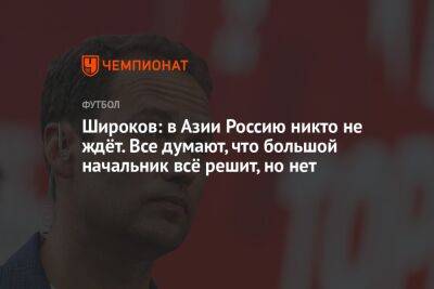 Роман Широков - Широков: в Азии Россию никто не ждёт. Все думают, что большой начальник всё решит, но нет - championat.com - Россия - Южная Корея - Австралия - Узбекистан - Япония - Киргизия - Таджикистан