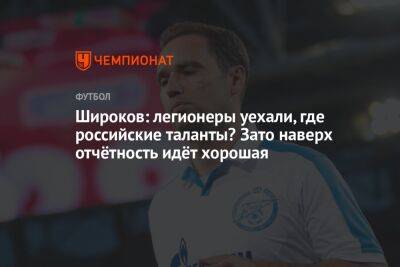 Роман Широков - Широков: легионеры уехали, где российские таланты? Зато наверх отчётность идёт хорошая - championat.com - Россия