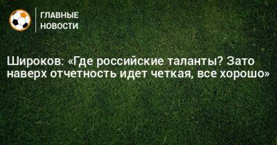 Роман Широков - Широков: «Где российские таланты? Зато наверх отчетность идет четкая, все хорошо» - bombardir.ru