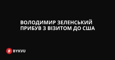 Джо Байден - Володимир Зеленський прибув з візитом до США - bykvu.com - США - Украина - Росія - Twitter