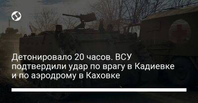 Детонировало 20 часов. ВСУ подтвердили удар по врагу в Кадиевке и по аэродрому в Каховке - liga.net - Украина - Луганская обл. - Херсонская обл.