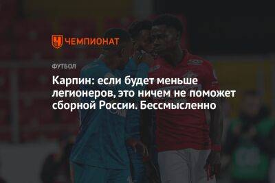 Валерий Карпин - Карпин: если будет меньше легионеров, это ничем не поможет сборной России. Бессмысленно - championat.com - Россия