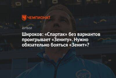 Роман Широков - Широков: «Спартак» без вариантов проигрывает «Зениту». Нужно обязательно бояться «Зенит»? - championat.com - Россия