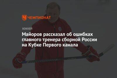 Борис Майоров - Алексей Жамнов - Майоров рассказал об ошибках главного тренера сборной России на Кубке Первого канала - championat.com - Россия - Белоруссия