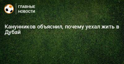 Канунников объяснил, почему уехал жить в Дубай - bombardir.ru - Россия - Турция