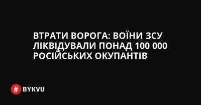 Втрати ворога: воїни ЗСУ ліквідували понад 100 000 російських окупантів - bykvu.com - Украина - Twitter