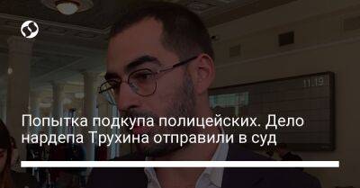 Александр Трухин - Попытка подкупа полицейских. Дело нардепа Трухина отправили в суд - liga.net - Украина