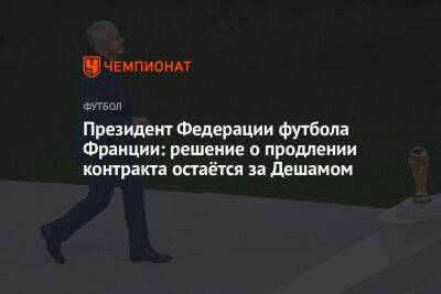 Президент Федерации футбола Франции: решение о продлении контракта остаётся за Дешамом - championat.com - Франция