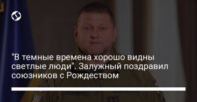 Валерий Залужный - "В темные времена хорошо видны светлые люди". Залужный поздравил союзников с Рождеством - liga.net - Украина