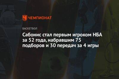 Сабонис стал первым игроком НБА за 52 года, набравшим 75 подборов и 30 передач за 4 игры - championat.com - Лос-Анджелес - Сакраменто