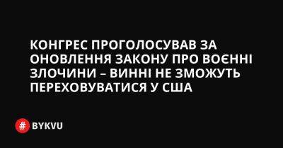 України Володимир Зеленський - Конгрес проголосував за оновлення закону про воєнні злочини – винні не зможуть переховуватися у США - bykvu.com - США - Украина - місто Конгрес - Twitter