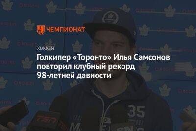 Илья Самсонов - Голкипер «Торонто» Илья Самсонов повторил клубный рекорд 98-летней давности - championat.com - Россия