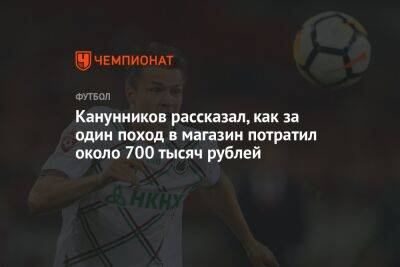 Канунников рассказал, как за один поход в магазин потратил около 700 тысяч рублей - championat.com - Россия - Хабаровск