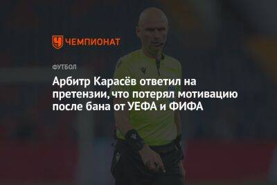 Андрей Панков - Сергей Карасев - Арбитр Карасёв ответил на претензии, что потерял мотивацию после бана от УЕФА и ФИФА - championat.com - Россия