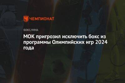 МОК пригрозил исключить бокс из программы Олимпийских игр 2024 года - championat.com - Россия - Париж