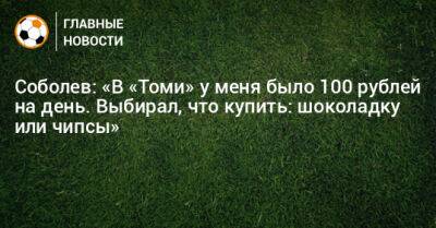 Александр Соболев - Соболев: «В «Томи» у меня было 100 рублей на день. Выбирал, что купить: шоколадку или чипсы» - bombardir.ru - Барнаул - Томск