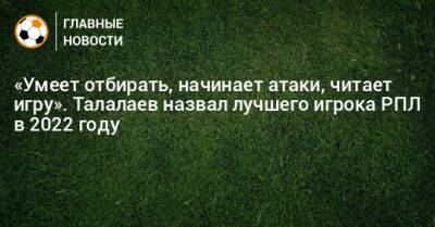 Андрей Талалаев - Вильмар Барриос - «Умеет отбирать, начинает атаки, читает игру». Талалаев назвал лучшего игрока РПЛ в 2022 году - bombardir.ru - Россия