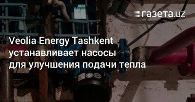 Veolia Energy Tashkent устанавливает насосы для улучшения подачи тепла - gazeta.uz - Узбекистан - Ташкент - район Яшнабадский - район Чиланзарский - Tashkent