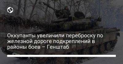 Оккупанты увеличили переброску по железной дороге подкреплений в районы боев – Генштаб - liga.net - Украина