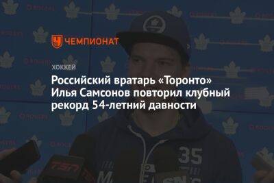 Илья Самсонов - Российский вратарь «Торонто» Илья Самсонов повторил клубный рекорд 54-летний давности - championat.com - Россия