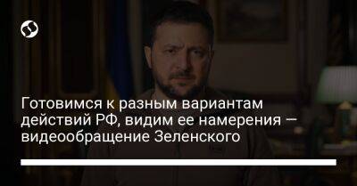 Владимир Зеленский - Готовимся к разным вариантам действий РФ, видим ее намерения — видеообращение Зеленского - liga.net - Россия - Украина - Белоруссия