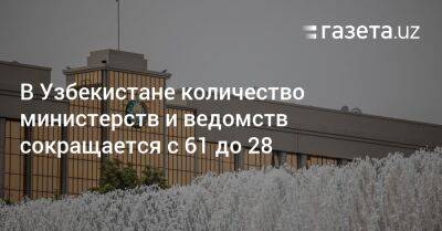 Шавкат Мирзиеев - Шерзод Асадов - В Узбекистане количество министерств и ведомств сокращается с 61 до 28 - gazeta.uz - Узбекистан