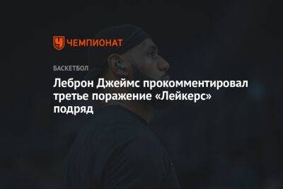 Леброн Джеймс прокомментировал третье поражение «Лейкерс» подряд - championat.com - Лос-Анджелес