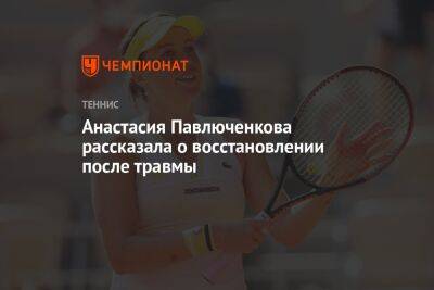 Анастасия Павлюченкова - Анастасия Павлюченкова рассказала о восстановлении после травмы - championat.com - Россия - Рим