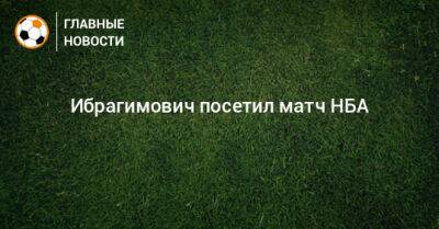Кайри Ирвинг - Ибрагимович посетил матч НБА - bombardir.ru
