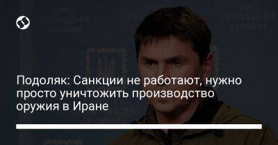 Михаил Подоляк - Подоляк: Санкции не работают, нужно просто уничтожить производство оружия в Иране - liga.net - Россия - Украина - Иран