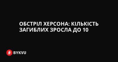 Обстріл Херсона: кількість загиблих зросла до 10 - bykvu.com - Украина - місто Київ - місто Херсон - Twitter