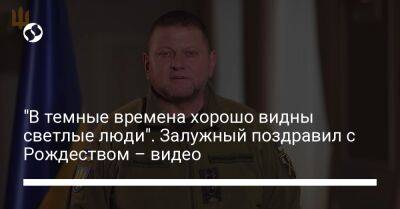 Валерий Залужный - "В темные времена хорошо видны светлые люди". Залужный поздравил с Рождеством – видео - liga.net - Украина