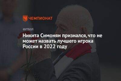 Никита Симонян - Илья Никульников - Никита Симонян признался, что не может назвать лучшего игрока России в 2022 году - championat.com - Россия - Санкт-Петербург