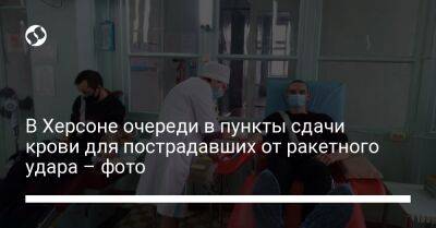 Кирилл Тимошенко - В Херсоне очереди в пункты сдачи крови для пострадавших от ракетного удара – фото - liga.net - Украина - Херсон