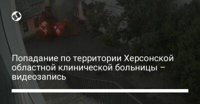 Попадание по территории Херсонской областной клинической больницы – видеозапись - liga.net - Украина - Херсон