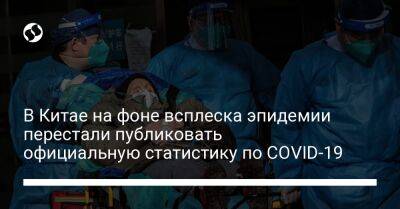 В Китае на фоне всплеска эпидемии перестали публиковать официальную статистику по COVID-19 - liga.net - Китай - Украина