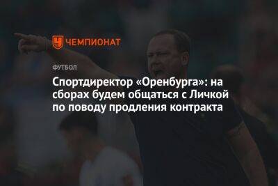 Дмитрий Андреев - Спортдиректор «Оренбурга»: на сборах будем общаться с Личкой по поводу продления контракта - championat.com - Краснодар - Оренбург