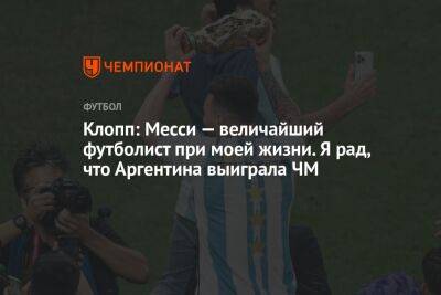 Юрген Клопп - Клопп: Месси — величайший футболист при моей жизни. Я рад, что Аргентина выиграла ЧМ - championat.com - Франция - Аргентина - Катар